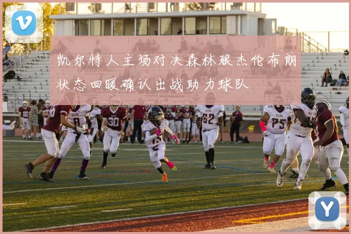凯尔特人主场对决森林狼杰伦布朗状态回暖确认出战助力球队
