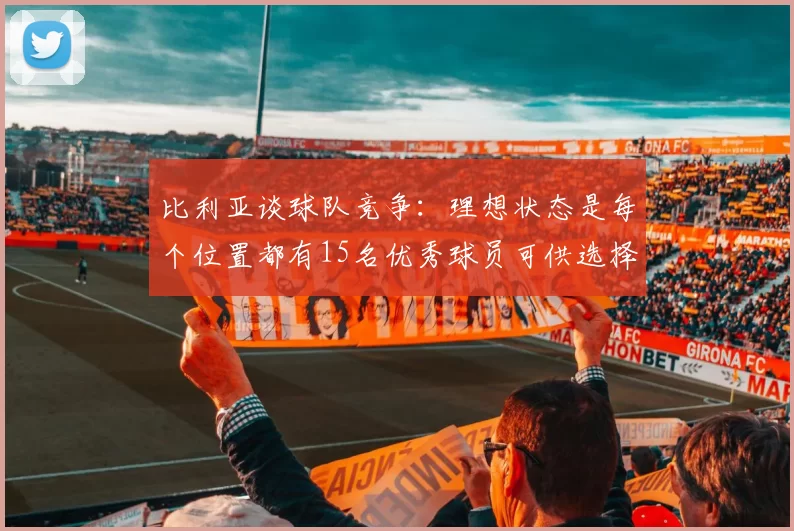 比利亚谈球队竞争：理想状态是每个位置都有15名优秀球员可供选择