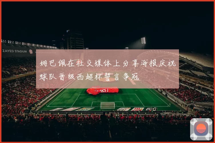 姆巴佩在社交媒体上分享海报庆祝球队晋级西超杯誓言争冠