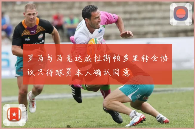 罗马与马竞达成拉斯帕多里转会协议只待球员本人确认同意