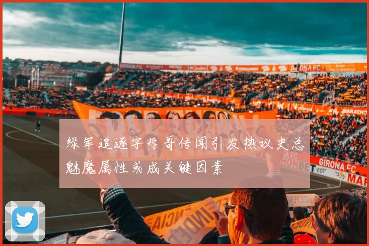 绿军追逐字母哥传闻引发热议史总魅魔属性或成关键因素