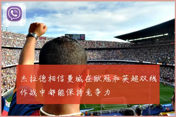 杰拉德相信曼城在欧冠和英超双线作战中都能保持竞争力