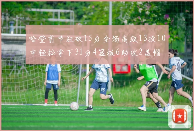 哈登首节狂砍15分全场高效13投10中轻松拿下31分4篮板6助攻2盖帽