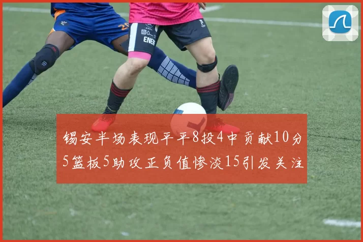 锡安半场表现平平8投4中贡献10分5篮板5助攻正负值惨淡15引发关注