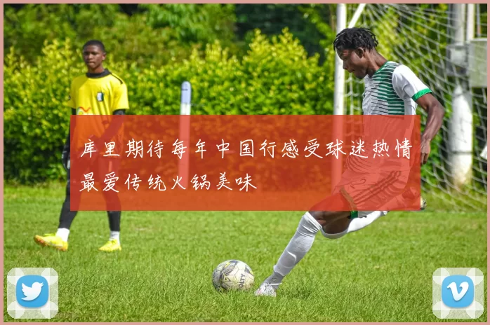 库里期待每年中国行感受球迷热情最爱传统火锅美味