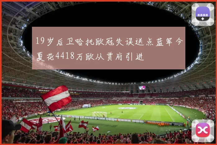 19岁后卫哈托欧冠失误送点蓝军今夏花4418万欧从贾府引进