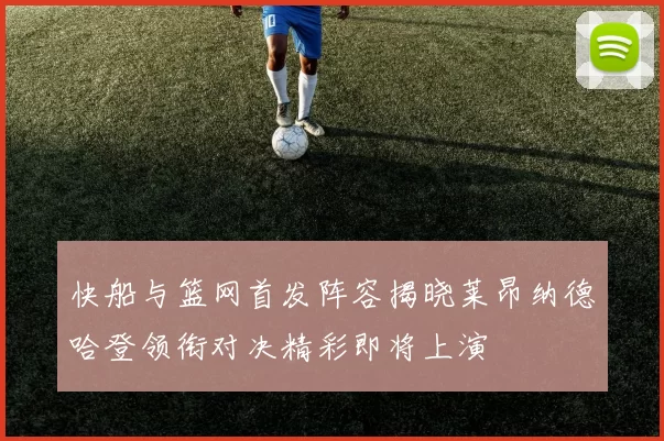 快船与篮网首发阵容揭晓莱昂纳德哈登领衔对决精彩即将上演